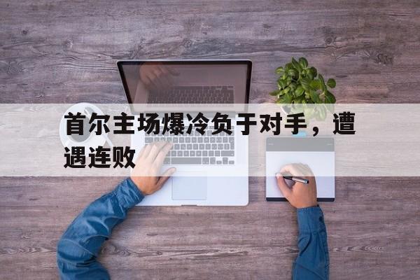 亚博体育-首尔主场爆冷负于对手,遭遇连败是真的吗